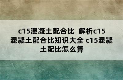 c15混凝土配合比  解析c15混凝土配合比知识大全 c15混凝土配比怎么算